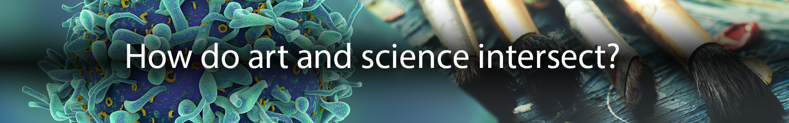 Header: How do art and science intersect. Photo of artist paintbrushes and cellular images in greenish colorations.